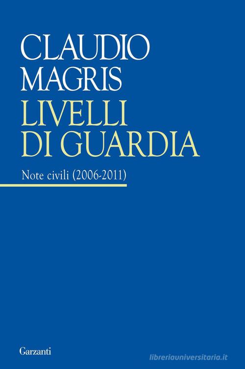 Livelli di guardia. Note civili (2006-2011) di Claudio Magris edito da Garzanti