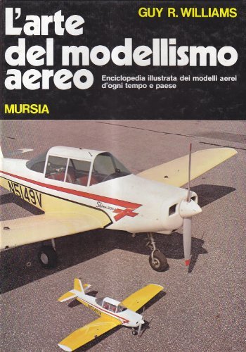 L' arte del modellismo aereo. Enciclopedia illustrata dei modelli aerei d'ogni tempo e paese di Guy R. Williams edito da Ugo Mursia Editore