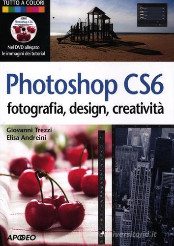 Photoshop CS6. Fotografia, design, creatività. Con DVD di Elisa Andreini, Giovanni Trezzi edito da Apogeo
