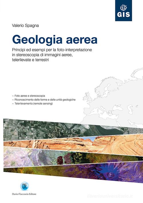 Geologia aerea. Principi ed esempi per la foto-interpretazione in stereoscopia di immagini aeree, telerilevate e terrestri di Valerio Spagna edito da Flaccovio Dario