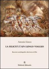 La felicità è un lungo viaggio. Racconto autobiografico alla ricerca di Dio di Antonio Greco edito da Ass. Akkuaria