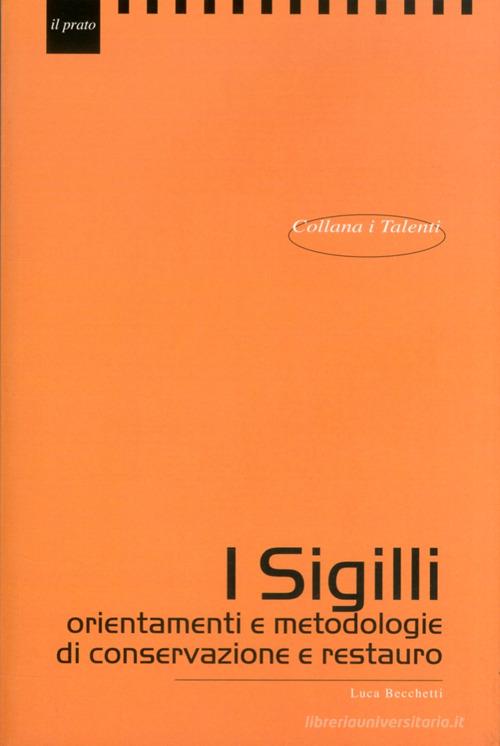 I sigilli. orientamenti e metodologie di conservazione e restauro di Luca Becchetti edito da Il Prato