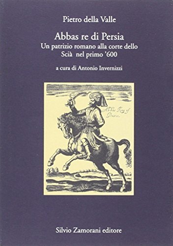 Abbas re di Persia. Un patrizio romano alla corte dello scià nel primo '600 di Pietro Della Valle edito da Zamorani