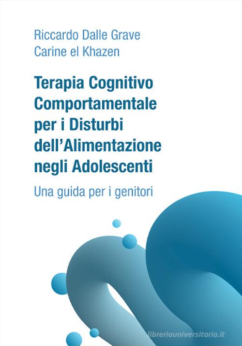 Terapia Cognitivo Comportamentale per i Disturbi dell'Alimentazione negli Adolescenti. Una guida per i genitori di Riccardo Dalle Grave, Carine El Khazen edito da Positive Press