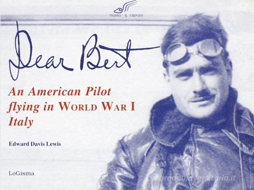 Dear Bert. An American pilot flying in world war I Italy di Edward D. Lewis edito da LoGisma