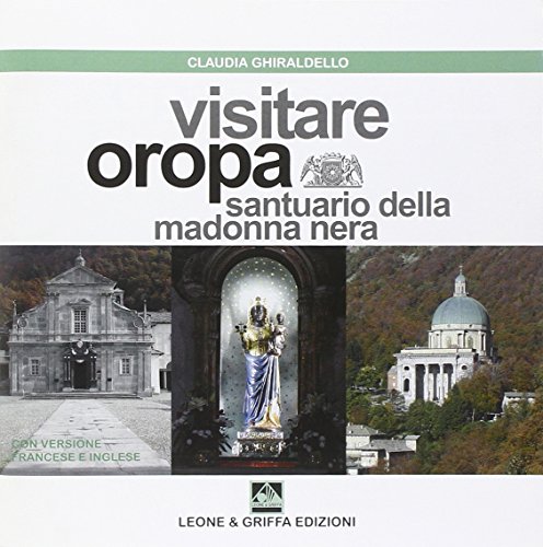 Visitare Oropa. Santuario della Madonna Nera. Ediz. italiana, francese e inglese di Claudia Ghiraldello edito da Leone & Griffa