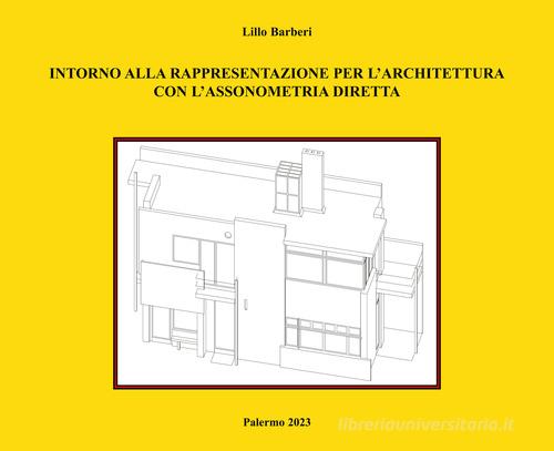 Intorno alla rappresentazione per l'architettura con l'assonometria diretta di Lillo Barberi edito da Autopubblicato