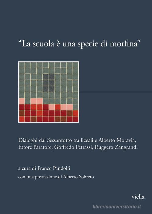 «La scuola è una specie di morfina». Dialoghi dal Sessantotto tra liceali e Alberto Moravia, Ettore Paratore, Goffredo Petrassi, Ruggero Zangrandi edito da Viella