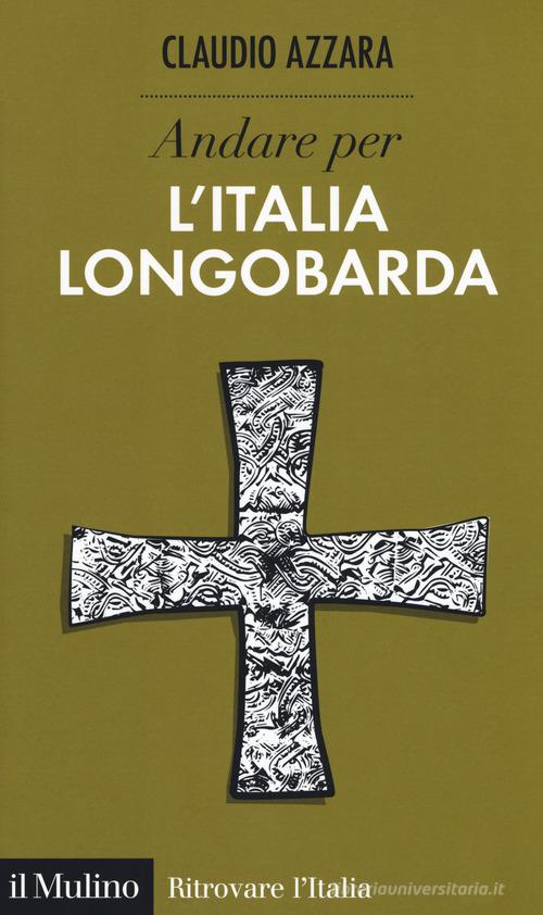 Andare per l'Italia longobarda di Claudio Azzara edito da Il Mulino