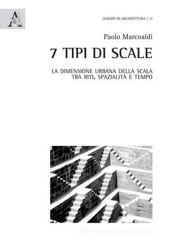 7 tipi di scale. La dimensione urbana della scala tra riti, spazialità e tempo. Ediz. illustrata di Paolo Marcoaldi edito da Aracne