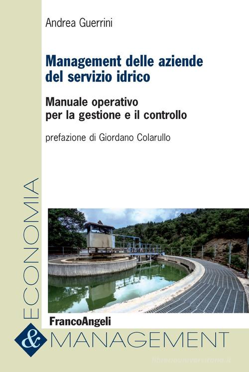 Management delle aziende del servizio idrico. Manuale operativo per la gestione e il controllo di Andrea Guerrini edito da Franco Angeli