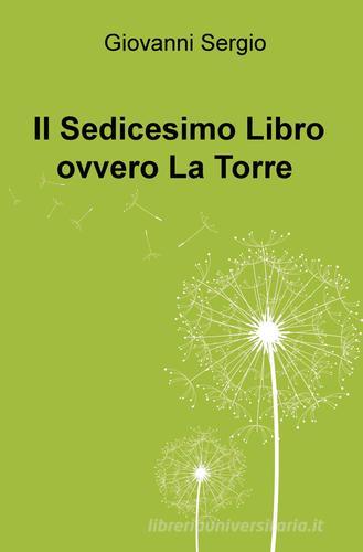 Il sedicesimo libro ovvero La Torre di Giovanni Sergio edito da ilmiolibro self publishing