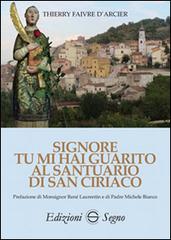 Signore tu mi hai guarito al santuario di San Ciriaco di Thierry Faivre D'Arcier edito da Edizioni Segno