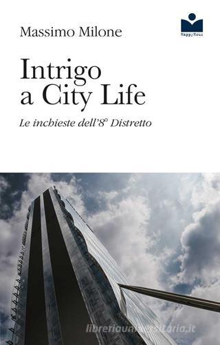 Intrigo a City Life. Le inchieste dell'8° distretto di Massimo Milone edito da Happy Hour Edizioni