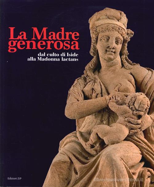 La Madre generosa. Dal culto di Iside alla Madonna lactans. Ediz. illustrata edito da Zip