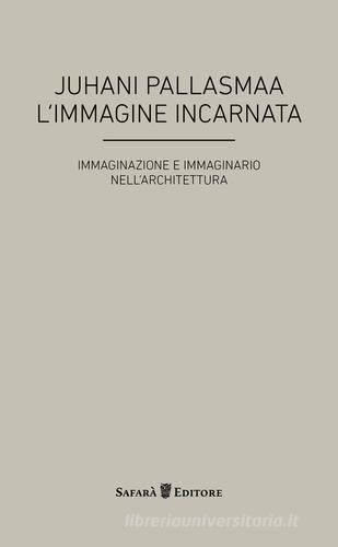 L' immagine incarnata. Immaginazione e immaginario in architettura di Juhani Pallasmaa edito da Safarà Editore