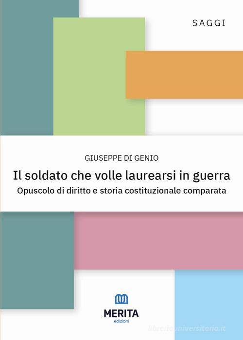 Il soldato che volle laurearsi in guerra. Opuscolo di diritto e storia costituzionale comparata di Giuseppe Di Genio edito da Merita edizioni