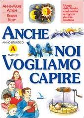 Anche noi vogliamo capire. Liturgia della parola con bambini e ragazzi durante la messa. Anno liturgico A di Anne-Marie Aitken, Robert Kelly edito da Elledici