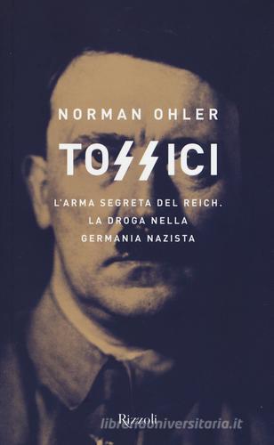 Tossici. L'arma segreta del Reich. La droga nella Germania nazista di Norman Ohler edito da Rizzoli