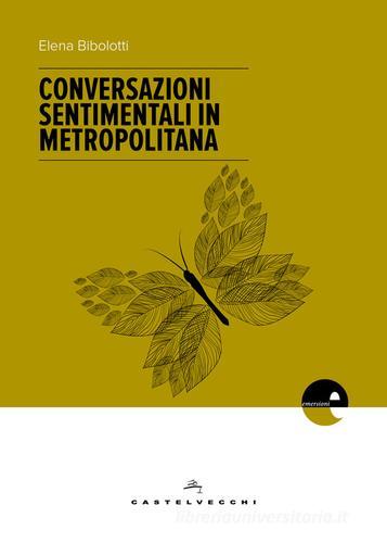Conversazioni sentimentali in metropolitana di Elena Bibolotti edito da Castelvecchi