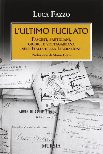 L' ultimo fucilato. Fascisti, partigiani, giudici e voltagabbana nell'Italia della Liberazione di Luca Fazzo edito da Ugo Mursia Editore