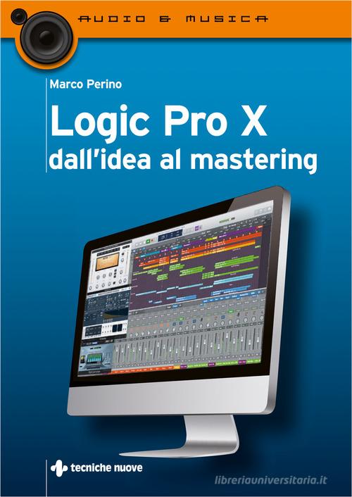 Logic Pro X dall'idea al mastering di Marco Perino edito da Tecniche Nuove