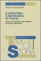 L' industria carceraria in Italia. Lavoro e produzione nelle prigioni da Giolitti a Mussolini di Roberto Giulianelli edito da Franco Angeli