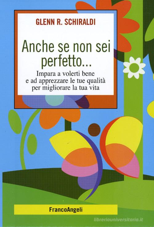 Anche se non sei perfetto... Impara a volerti bene e ad apprezzare le tue qualità per migliorare la tua vita di Glenn R. Schiraldi edito da Franco Angeli