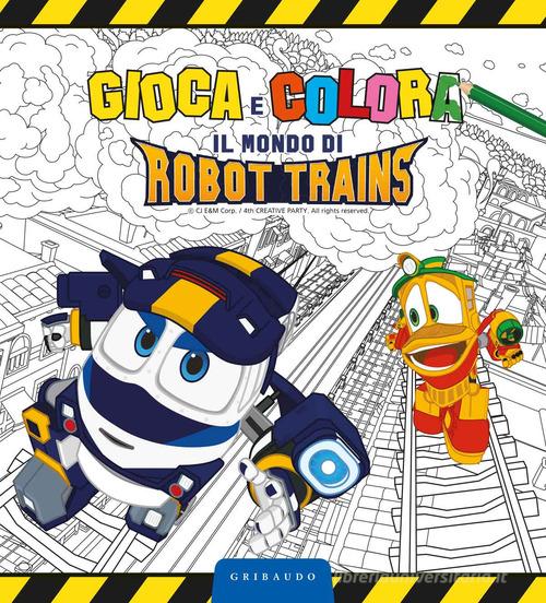 Gioca e colora il mondo di Robot Trains. Ediz. a colori edito da Gribaudo
