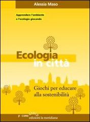Ecologia in città. Giochi per educare alla sostenibilità di Alessia Maso edito da Edizioni La Meridiana