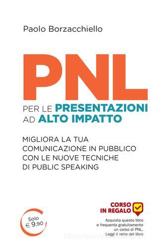 PNL per le presentazioni ad alto impatto. Migliora la tua comunicazione in pubblico con le nuove tecniche di public speaking di Paolo Borzacchiello edito da Unicomunicazione.it