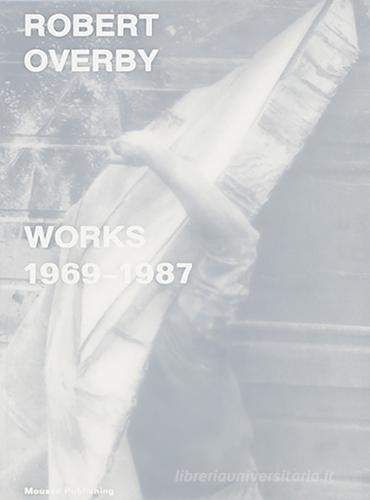 Robert Overby: works 1969-1987 di Alessandro Rabottini, Martin Clark, Andrea Bellini edito da Mousse Magazine & Publishing