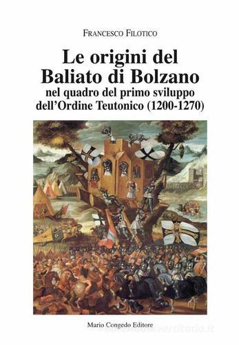 Le origini del Baliato di Bolzano nel quadro del primo sviluppo dell'ordine teutonico (1200-1270) di Francesco Filotico edito da Congedo