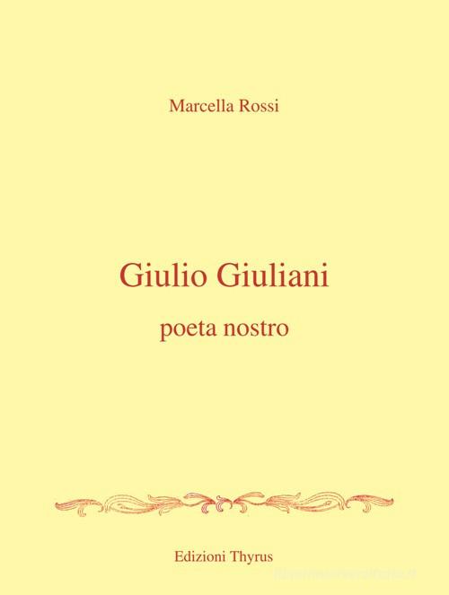 Giulio Giuliani. Poeta nostro di Marcella Rossi edito da Edizioni Thyrus