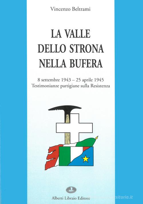 La valle dello Strona nella bufera. Testimonianze partigiane sulla Resistenza (8 settembre '43-25 aprile '45) di Vincenzo Beltrami edito da Alberti