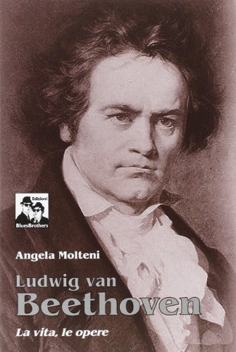 Ludwig Van Beethoven. La vita, le opere di Angela Molteni edito da Blues Brothers