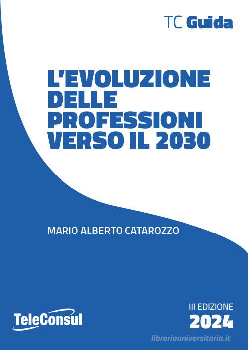 L' evoluzione delle professioni verso il 2030 di Mario Alberto Catarozzo edito da TeleConsul