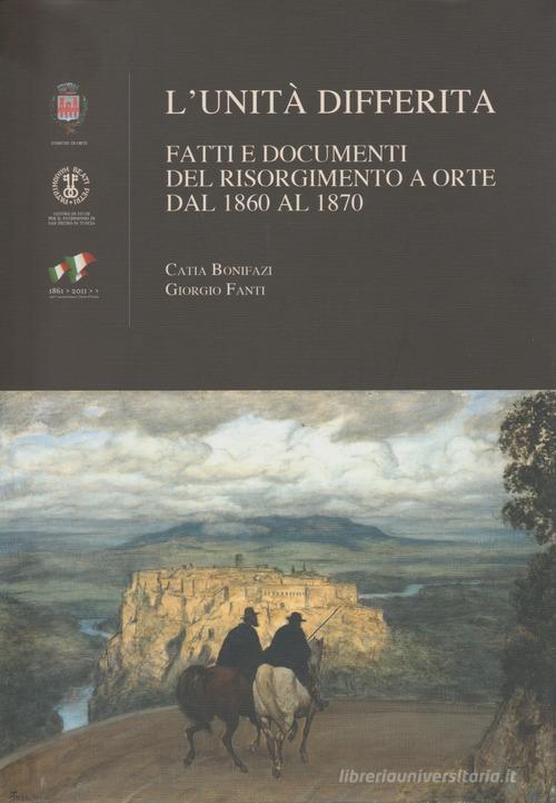 L' unità differita. Fatti e documenti del Risorgimento a Orte dal 1860 al 1870 di Catia Bonifazi, Giorgio Fanti edito da Centro Studi Tuscia
