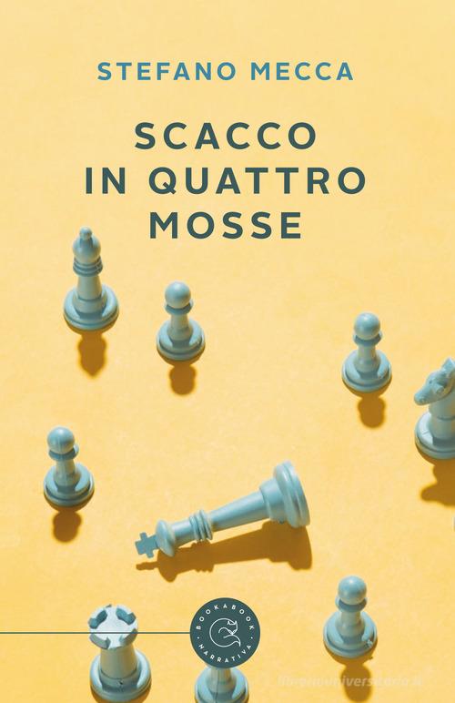 Scacco in quattro mosse di Stefano Mecca edito da bookabook