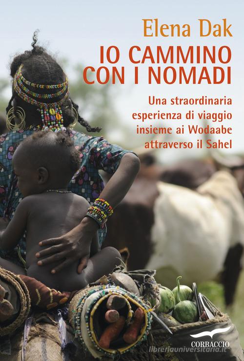 Io cammino con i nomadi. Una straordinaria esperienza di viaggio insieme ai Wodaabe attraverso il Sahel di Elena Dak edito da Corbaccio