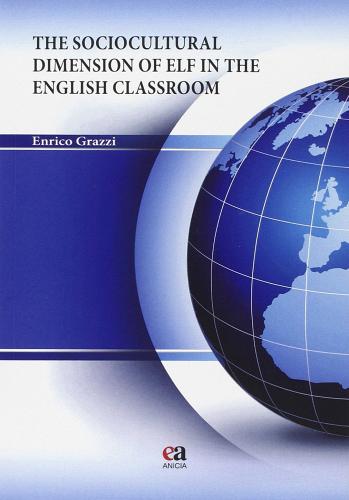 The sociocultural dimension of ELF in the english classroom di Enrico Grazzi edito da Anicia (Roma)