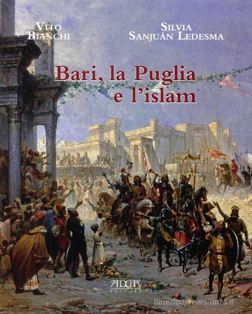 Bari, la Puglia e l'Islam di Vito Bianchi, Silvia Sanjuan Ledesma edito da Adda