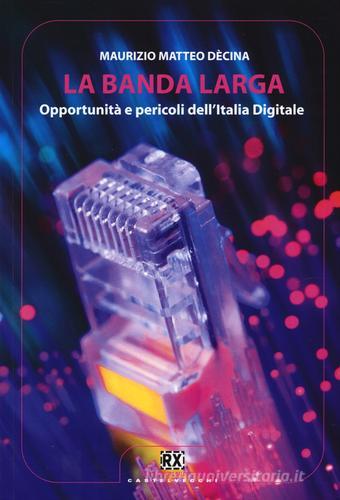 La banda larga. Opportunità e pericoli dell'Italia digitale di Maurizio M. Dècina edito da Castelvecchi