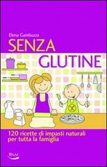 Senza glutine. 120 ricette di impasti naturali per tutta la famiglia di Elena Gambuzza edito da Blu Edizioni