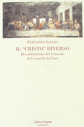 Il «Cristo» diverso. Decodificazione del cenacolo di Leonardo da Vinci di Fernando Liggio edito da Clinamen