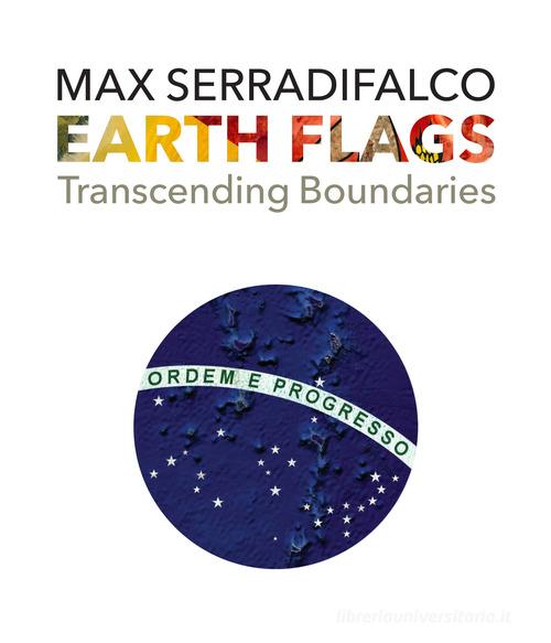 Earth Flags. Transcending Boundaries. Ediz. illustrata di Max Serradifalco edito da Serradifalco Editore