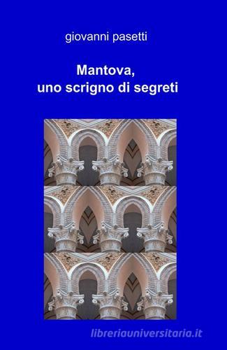 Mantova, uno scrigno di segreti di Giovanni Pasetti edito da ilmiolibro self publishing