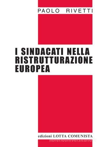 I sindacati nella ristrutturazione europea di Paolo Rivetti edito da Lotta Comunista