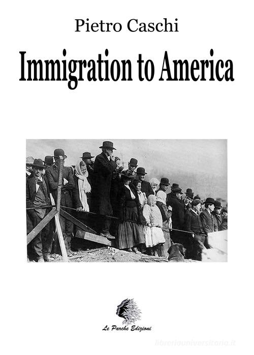 Immigration to America. From suffering to joy di Pietro Caschi edito da Le Parche