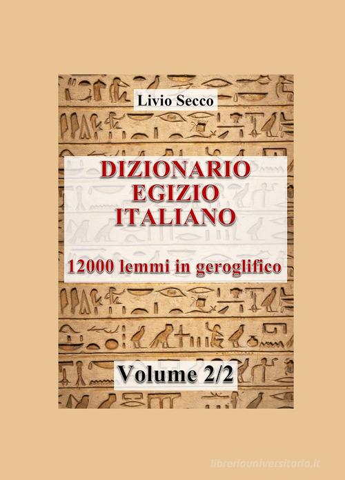 Dizionario egizio-italiano. 12000 lemmi in geroglifico vol.2 di Livio Secco edito da ilmiolibro self publishing